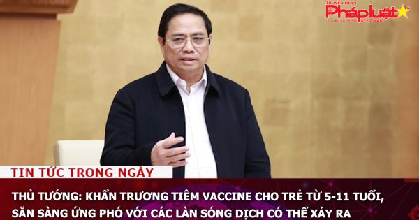 Thủ tướng: Khẩn trương tiêm vaccine cho trẻ từ 5-11 tuổi, sẵn sàng ứng phó với các làn sóng dịch có thể xảy ra