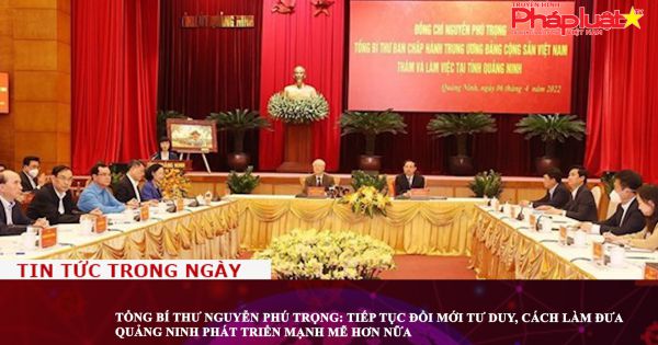 Tổng Bí thư Nguyễn Phú Trọng: Tiếp tục đổi mới tư duy, cách làm đưa Quảng Ninh phát triển mạnh mẽ hơn nữa