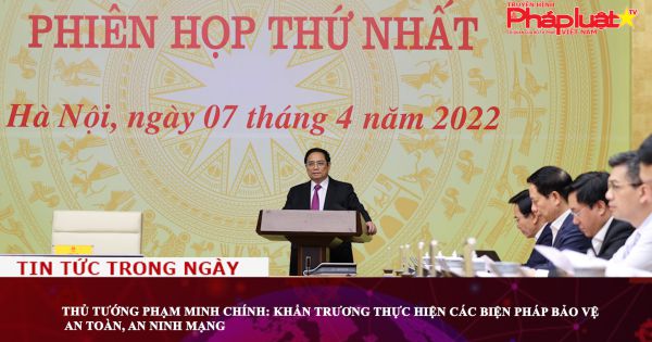 Thủ tướng Phạm Minh Chính: Khẩn trương thực hiện các biện pháp bảo vệ an toàn, an ninh mạng