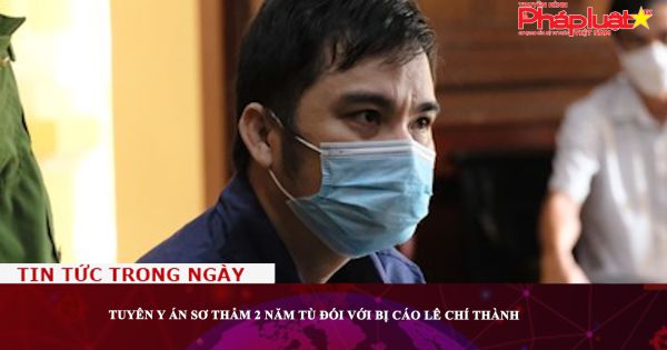 Tuyên y án sơ thẩm 2 năm tù đối với bị cáo Lê Chí Thành