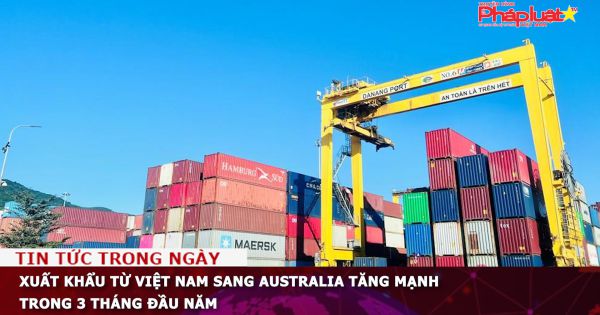 Xuất khẩu từ Việt Nam sang Australia tăng mạnh trong 3 tháng đầu năm