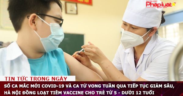 Số ca mắc mới COVID-19 và ca tử vong tuần qua tiếp tục giảm sâu, Hà Nội đồng loạt tiêm vaccine cho trẻ từ 5 - dưới 12 tuổi