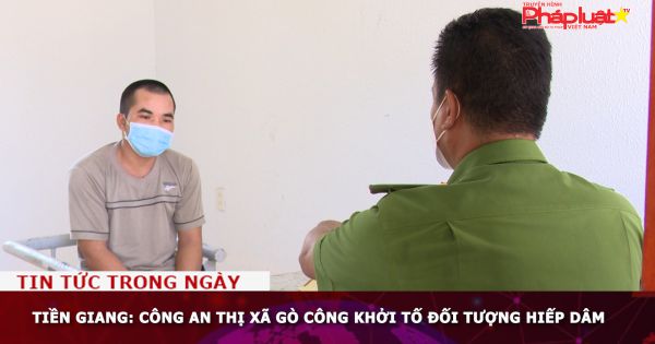 Tiền Giang: Công an thị xã Gò Công khởi tố đối tượng hiếp dâm
