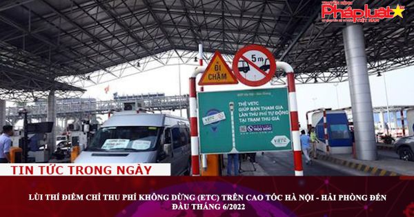 Lùi thí điểm chỉ thu phí không dừng (ETC) trên cao tốc Hà Nội - Hải Phòng đến đầu tháng 6/2022