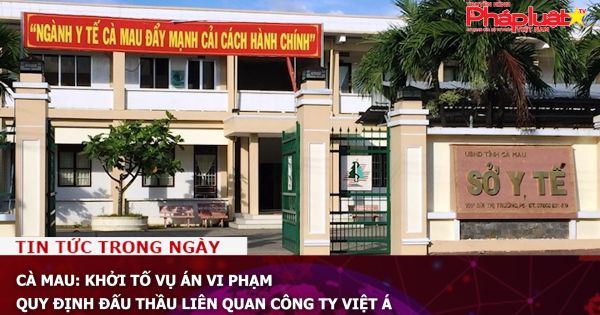 Cà Mau: Khởi tố vụ án vi phạm quy định đấu thầu liên quan Công ty Việt Á