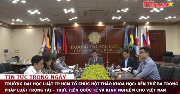 Trường Đại Học Luật TP HCM tổ chức hội thảo khoa học: Bên thứ ba trong pháp luật trọng tài - thực tiễn quốc tế và kinh nghiệm cho Việt Nam
