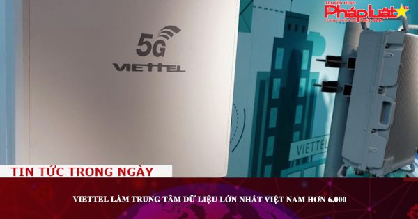 Viettel sẽ đầu tư hơn 6.000 tỷ đồng xây dựng trung tâm dữ liệu lớn nhất Việt Nam