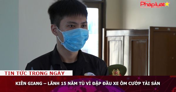 Kiên Giang – Lãnh 15 năm tù vì đập đầu xe ôm cướp tài sản