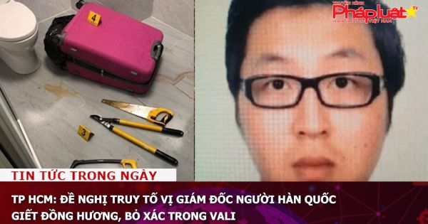 TP HCM: Đề nghị truy tố vị giám đốc người Hàn Quốc giết đồng hương, bỏ xác trong vali