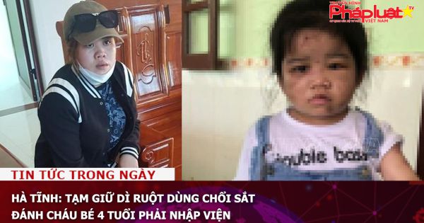 Hà Tĩnh: Tạm giữ dì ruột dùng chổi sắt đánh cháu bé 4 tuổi phải nhập viện
