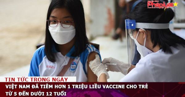 Việt Nam đã tiêm hơn 1 triệu liều vaccine cho trẻ từ 5 đến dưới 12 tuổi