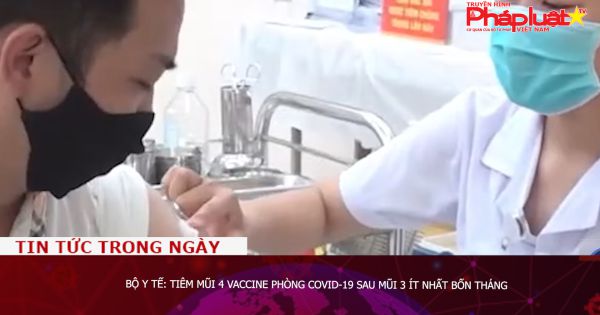 Bộ Y tế: Tiêm mũi 4 vaccine phòng COVID-19 sau mũi 3 ít nhất bốn tháng