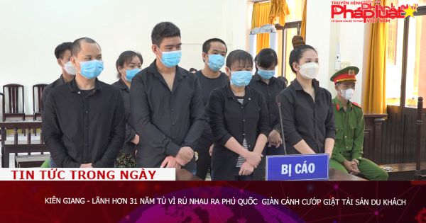 Kiên Giang - Lãnh hơn 31 năm tù vì rủ nhau ra Phú Quốc giàn cảnh cướp giật tài sản du khách