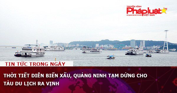Thời tiết diễn biến xấu, Quảng Ninh tạm dừng cho tàu du lịch ra vịnh