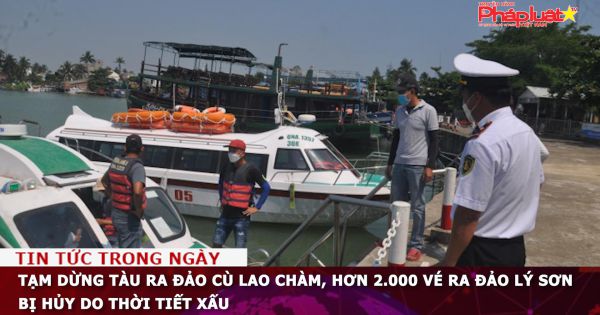 Tạm dừng tàu ra đảo Cù Lao Chàm, hơn 2.000 vé ra đảo Lý Sơn bị hủy do thời tiết xấu
