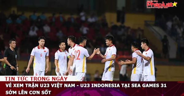 Vé xem trận U23 Việt Nam - U23 Indonesia tại SEA Games 31 sớm lên cơn sốt
