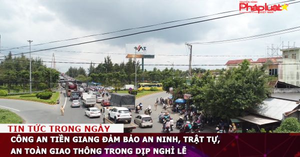 Công an Tiền Giang đảm bảo an ninh, trật tự, an toàn giao thông trong dịp nghỉ lễ