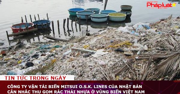 Công ty Mitsui O.S.K. Lines của Nhật Bản cân nhắc thu gom rác thải nhựa ở vùng biển Việt Nam