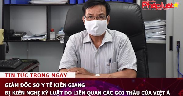 Giám đốc Sở Y tế Kiên Giang bị kiến nghị kỷ luật do liên quan các gói thầu của Việt Á