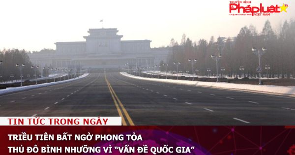 Triều Tiên bất ngờ phong tỏa thủ đô Bình Nhưỡng vì “vấn đề quốc gia”