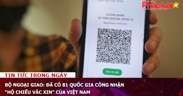 Bộ Ngoại giao: Đã có 81 quốc gia công nhận “Hộ chiếu vắc xin” của Việt Nam