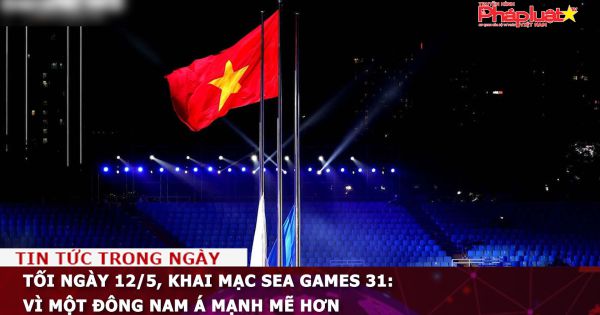 Tối ngày 12/5, khai mạc SEA Games 31: Vì một Đông Nam Á mạnh mẽ hơn