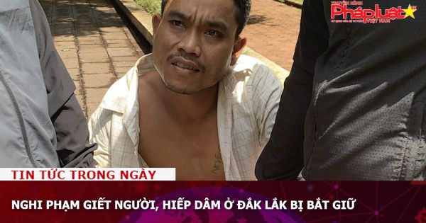 Nghi phạm giết người, hiếp dâm ở Đắk Lắk bị bắt giữ
