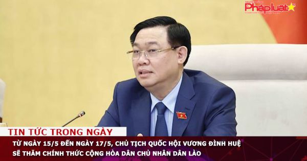 Từ ngày 15/5 đến ngày 17/5, Chủ tịch Quốc hội Vương Đình Huệ sẽ thăm chính thức Cộng hòa Dân chủ Nhân dân Lào