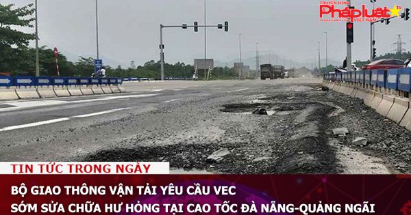 Bộ Giao thông Vận tải yêu cầu VEC sớm sửa chữa hư hỏng tại cao tốc Đà Nẵng-Quảng Ngãi