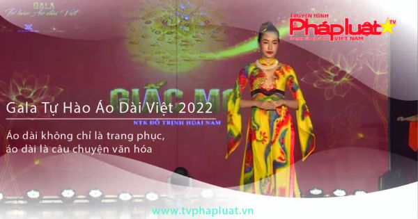 Gala Tự hào áo dài Việt 2022 - Áo dài không chỉ là trang phục, áo dài là câu chuyện văn hóa