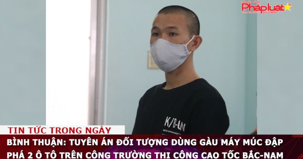 Bình Thuận: Tuyên án đối tượng dùng gàu máy múc đập phá 2 ô tô trên công trường thi công cao tốc Bắc-Nam