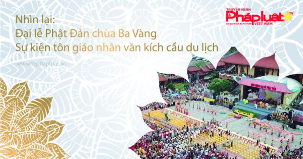 Nhìn lại: Đại lễ Phật Đản chùa Ba Vàng - Sự kiện tôn giáo nhân văn kích cầu du lịch