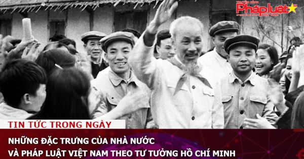 Những đặc trưng của Nhà nước và pháp luật Việt Nam theo tư tưởng Hồ Chí Minh