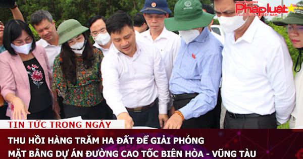Thu hồi hàng trăm ha đất để giải phóng mặt bằng dự án cao tốc Biên Hòa - Vũng Tàu