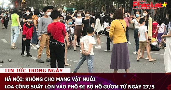 Hà Nội: Không cho mang vật nuôi, loa công suất lớn vào phố đi bộ Hồ Gươm từ ngày 27/5