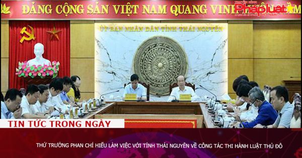 Thứ trưởng Phan Chí Hiếu làm việc với tỉnh Thái Nguyên về công tác thi hành Luật Thủ đô