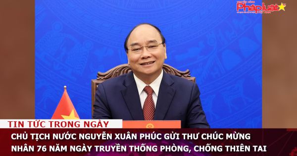 Chủ tịch nước Nguyễn Xuân Phúc gửi thư chúc mừng nhân 76 năm Ngày truyền thống Phòng, chống thiên tai