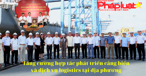 Tăng cường hợp tác phát triển cảng biển và dịch vụ logistics tại địa phương