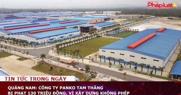 Quảng Nam: Công ty Panko Tam Thăng bị phạt 130 triệu đồng, vì xây dựng không phép