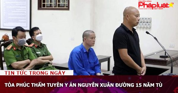 Tòa phúc thẩm tuyên y án Nguyễn Xuân Đường 15 năm tù