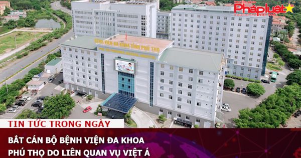 Bắt cán bộ Bệnh viện Đa khoa Phú Thọ do liên quan vụ Việt Á