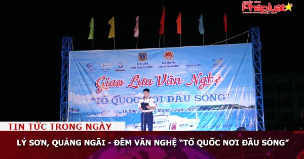 Lý Sơn, Quảng Ngãi: Đêm văn nghệ “Tổ quốc nơi đầu sóng”