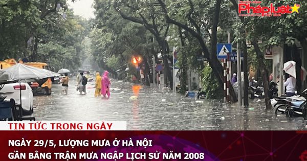 Ngày 29/5, lượng mưa ở Hà Nội gần bằng trận mưa ngập lịch sử năm 2008