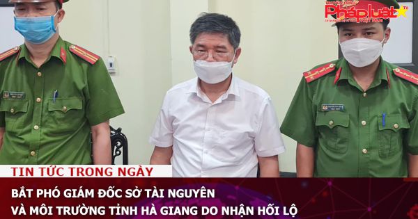 Bắt Phó giám đốc sở Tài nguyên và Môi trường tỉnh Hà Giang do nhận hối lộ