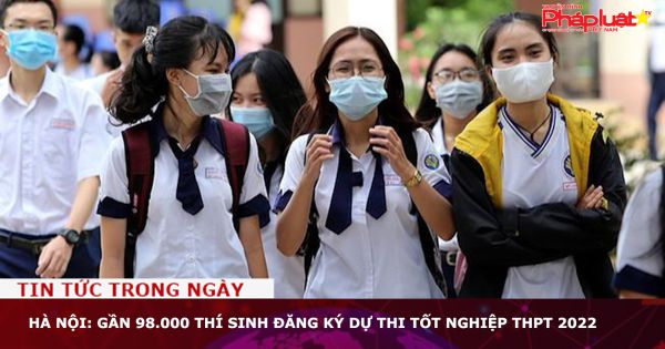 Hà Nội: Gần 98.000 thí sinh đăng ký dự thi tốt nghiệp THPT 2022
