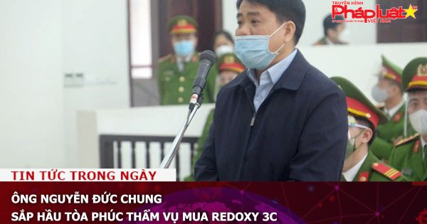 Ông Nguyễn Đức Chung sắp hầu tòa phúc thẩm vụ mua Redoxy 3C