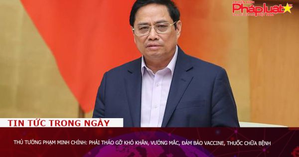 Thủ tướng Phạm Minh Chính: Phải tháo gỡ khó khăn, vướng mắc, đảm bảo vaccine, thuốc chữa bệnh