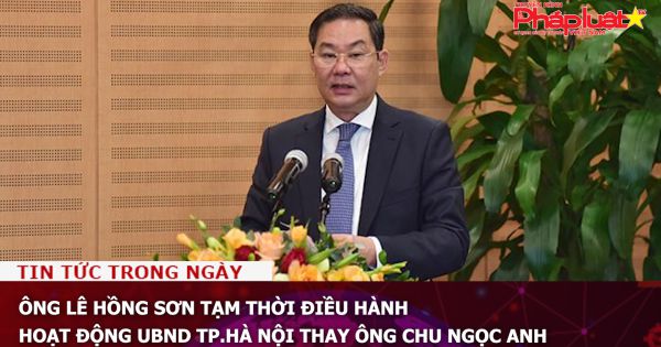 Ông Lê Hồng Sơn tạm thời điều hành hoạt động UBND TP.Hà Nội thay ông Chu Ngọc Anh