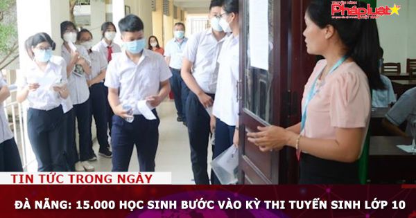 Đà Nẵng: 15.000 học sinh bước vào Kỳ thi tuyển sinh lớp 10
