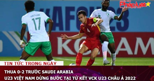 Thua 0-2 trước Saudi Arabia, U23 Việt Nam dừng bước tại tứ kết VCK U23 Châu Á 2022
